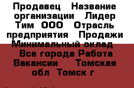 Продавец › Название организации ­ Лидер Тим, ООО › Отрасль предприятия ­ Продажи › Минимальный оклад ­ 1 - Все города Работа » Вакансии   . Томская обл.,Томск г.